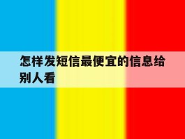 怎样发短信最便宜的信息给别人看