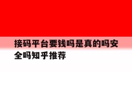 接码平台要钱吗是真的吗安全吗知乎推荐的简单介绍