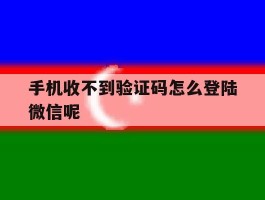 手机收不到验证码怎么登陆微信呢