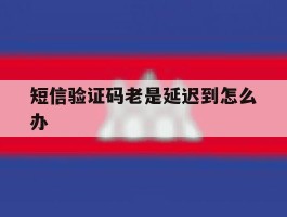 短信验证码老是延迟到怎么办