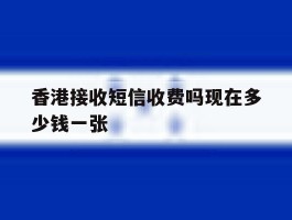 香港接收短信收费吗现在多少钱一张