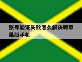 账号验证失败怎么解决呢苹果版手机