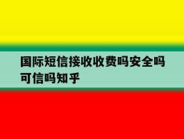 国际短信接收收费吗安全吗可信吗知乎
