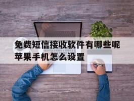 免费短信接收软件有哪些呢苹果手机怎么设置