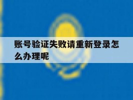 账号验证失败请重新登录怎么办理呢