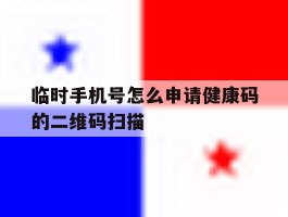 临时手机号怎么申请健康码的二维码扫描