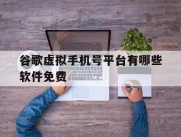 谷歌虚拟手机号平台有哪些软件免费