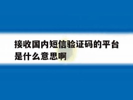 接收国内短信验证码的平台是什么意思啊的简单介绍
