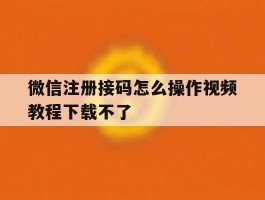 微信注册接码怎么操作视频教程下载不了