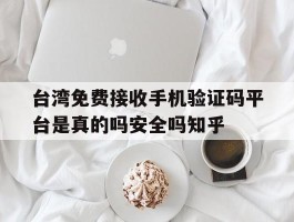 台湾免费接收手机验证码平台是真的吗安全吗知乎的简单介绍
