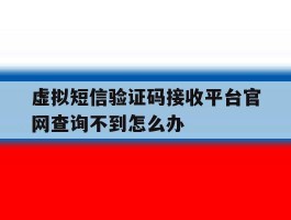 包含虚拟短信验证码接收平台官网查询不到怎么办的词条
