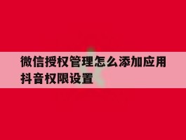 微信授权管理怎么添加应用抖音权限设置
