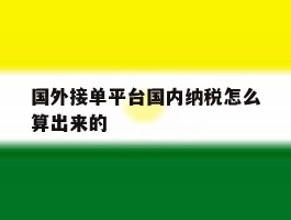 国外接单平台国内纳税怎么算出来的