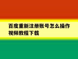 百度重新注册账号怎么操作视频教程下载