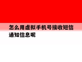 怎么用虚拟手机号接收短信通知信息呢