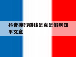 抖音接码赚钱是真是假啊知乎文章的简单介绍