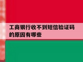 工商银行收不到短信验证码的原因有哪些