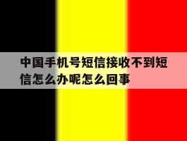 中国手机号短信接收不到短信怎么办呢怎么回事的简单介绍