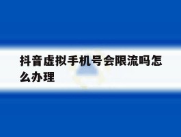 抖音虚拟手机号会限流吗怎么办理