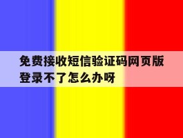包含免费接收短信验证码网页版登录不了怎么办呀的词条