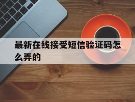 最新在线接受短信验证码怎么弄的