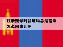 关于注册账号时验证码总是错误怎么回事儿啊的信息