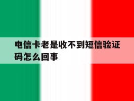 电信卡老是收不到短信验证码怎么回事