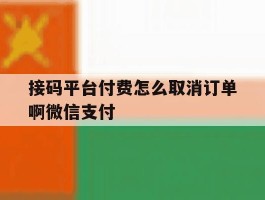 关于接码平台付费怎么取消订单啊微信支付的信息