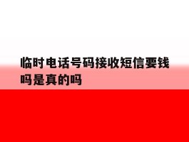 临时电话号码接收短信要钱吗是真的吗