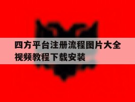 四方平台注册流程图片大全视频教程下载安装的简单介绍