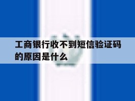 工商银行收不到短信验证码的原因是什么