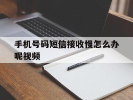 手机号码短信接收慢怎么办呢视频