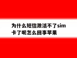 为什么短信激活不了sim卡了呢怎么回事苹果