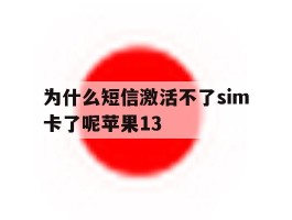 关于为什么短信激活不了sim卡了呢苹果13的信息