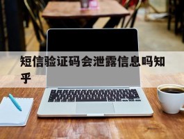短信验证码会泄露信息吗知乎