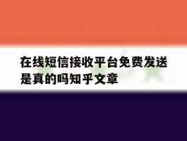 关于在线短信接收平台免费发送是真的吗知乎文章的信息