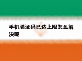 手机验证码已达上限怎么解决呢