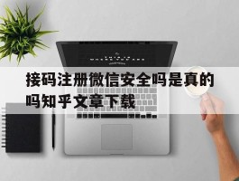 包含接码注册微信安全吗是真的吗知乎文章下载的词条