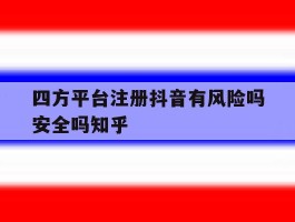 包含四方平台注册抖音有风险吗安全吗知乎的词条