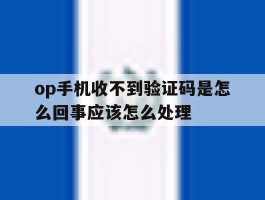 op手机收不到验证码是怎么回事应该怎么处理