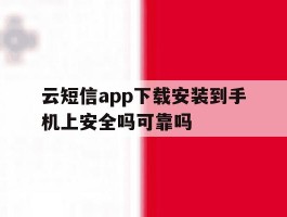 包含云短信app下载安装到手机上安全吗可靠吗的词条