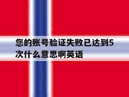 您的账号验证失败已达到5次什么意思啊英语