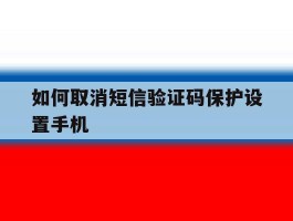 如何取消短信验证码保护设置手机