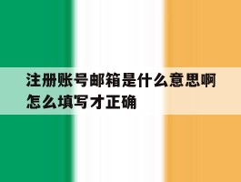 注册账号邮箱是什么意思啊怎么填写才正确