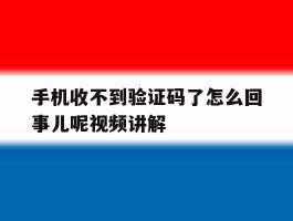 关于手机收不到验证码了怎么回事儿呢视频讲解的信息