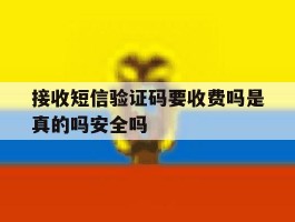 接收短信验证码要收费吗是真的吗安全吗的简单介绍