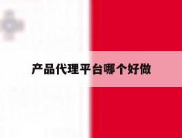 产品代理平台哪个好做