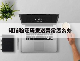 短信验证码发送异常怎么办