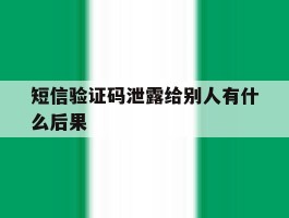 包含短信验证码泄露给别人有什么后果的词条
