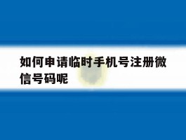 包含如何申请临时手机号注册微信号码呢的词条